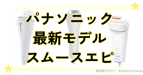 パナソニック脱毛器の最新モデル「スムースエピ」のラインナップは3種類