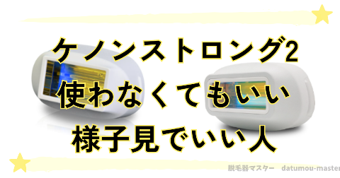 ケノンのストロング2を使わなくてもいい様子見でいい人