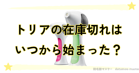 トリアが入荷待ちで買えない…在庫切れはいつから始まった？