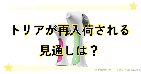 トリアの在庫が復活・再入荷される見通しは？